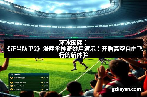 环球国际：《正当防卫2》滑翔伞神奇妙用演示：开启高空自由飞行的新体验