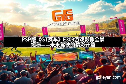 PSP版《GT赛车》E309游戏影像全景揭秘——未来驾驶的精彩开篇